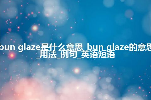 bun glaze是什么意思_bun glaze的意思_用法_例句_英语短语