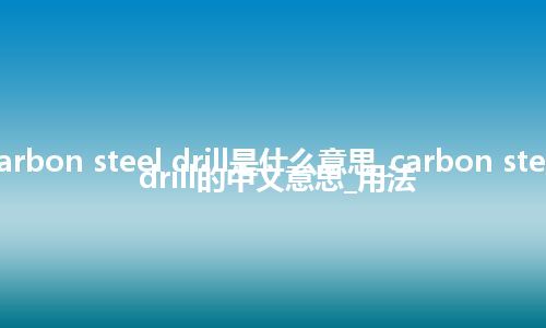 carbon steel drill是什么意思_carbon steel drill的中文意思_用法