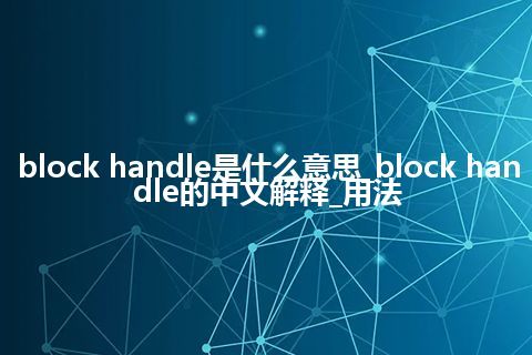 block handle是什么意思_block handle的中文解释_用法