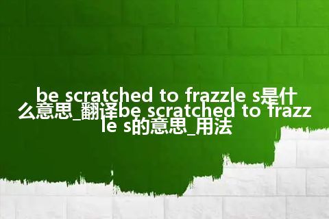 be scratched to frazzle s是什么意思_翻译be scratched to frazzle s的意思_用法