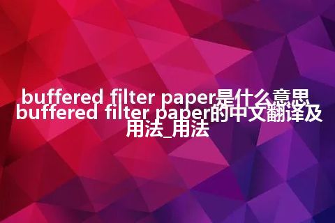 buffered filter paper是什么意思_buffered filter paper的中文翻译及用法_用法