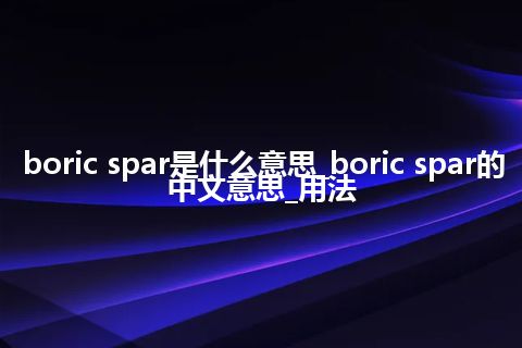 boric spar是什么意思_boric spar的中文意思_用法