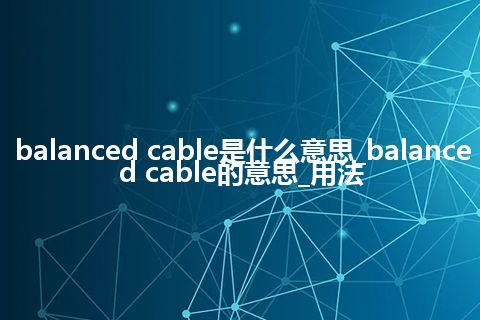 balanced cable是什么意思_balanced cable的意思_用法