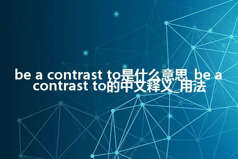 be a contrast to是什么意思_be a contrast to的中文释义_用法