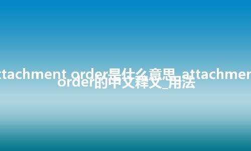 attachment order是什么意思_attachment order的中文释义_用法