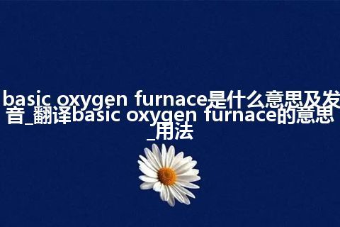 basic oxygen furnace是什么意思及发音_翻译basic oxygen furnace的意思_用法