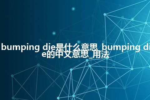 bumping die是什么意思_bumping die的中文意思_用法