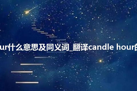 candle hour什么意思及同义词_翻译candle hour的意思_用法
