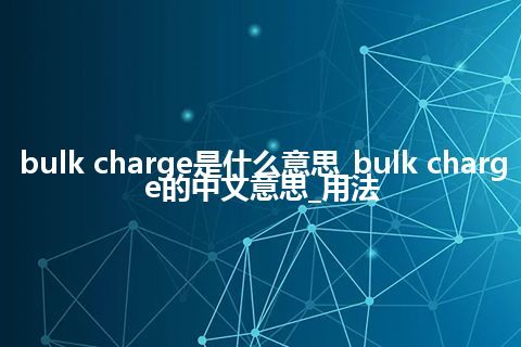 bulk charge是什么意思_bulk charge的中文意思_用法