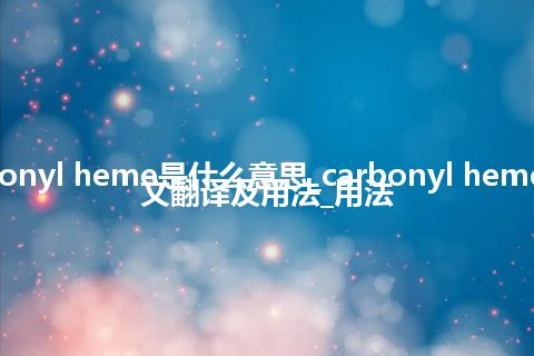 carbonyl heme是什么意思_carbonyl heme的中文翻译及用法_用法