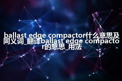 ballast edge compactor什么意思及同义词_翻译ballast edge compactor的意思_用法