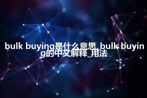 bulk buying是什么意思_bulk buying的中文解释_用法