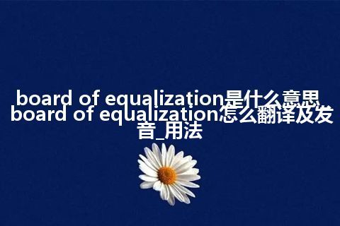 board of equalization是什么意思_board of equalization怎么翻译及发音_用法
