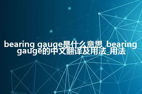 bearing gauge是什么意思_bearing gauge的中文翻译及用法_用法