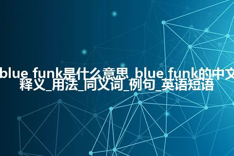 blue funk是什么意思_blue funk的中文释义_用法_同义词_例句_英语短语