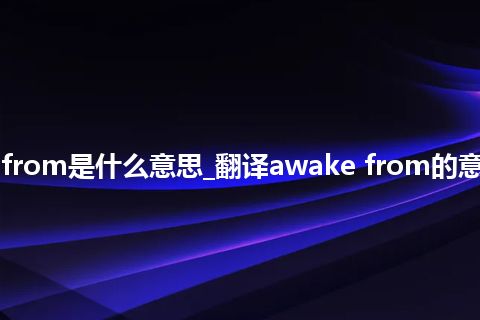 awake from是什么意思_翻译awake from的意思_用法
