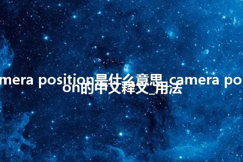 camera position是什么意思_camera position的中文释义_用法