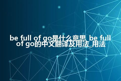be full of go是什么意思_be full of go的中文翻译及用法_用法