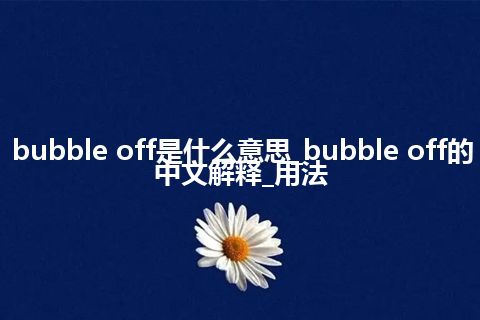 bubble off是什么意思_bubble off的中文解释_用法