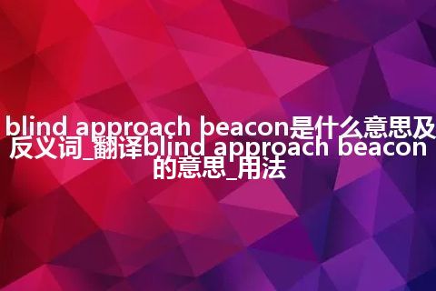 blind approach beacon是什么意思及反义词_翻译blind approach beacon的意思_用法