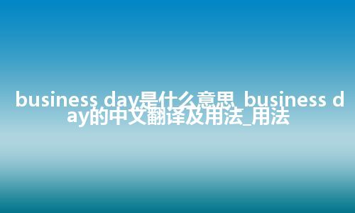 business day是什么意思_business day的中文翻译及用法_用法