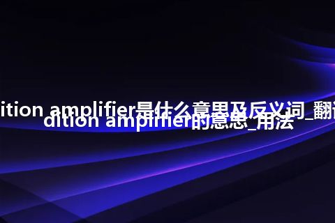 audition amplifier是什么意思及反义词_翻译audition amplifier的意思_用法