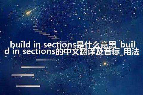 build in sections是什么意思_build in sections的中文翻译及音标_用法