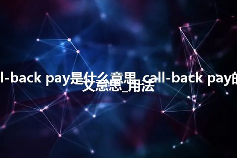 call-back pay是什么意思_call-back pay的中文意思_用法