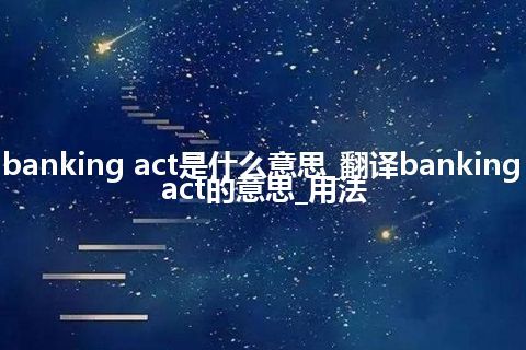 banking act是什么意思_翻译banking act的意思_用法