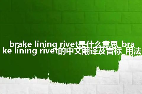 brake lining rivet是什么意思_brake lining rivet的中文翻译及音标_用法