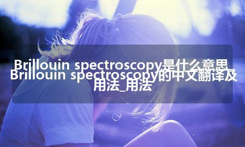 Brillouin spectroscopy是什么意思_Brillouin spectroscopy的中文翻译及用法_用法