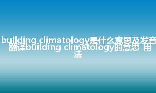 building climatology是什么意思及发音_翻译building climatology的意思_用法