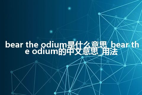 bear the odium是什么意思_bear the odium的中文意思_用法