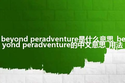 beyond peradventure是什么意思_beyond peradventure的中文意思_用法