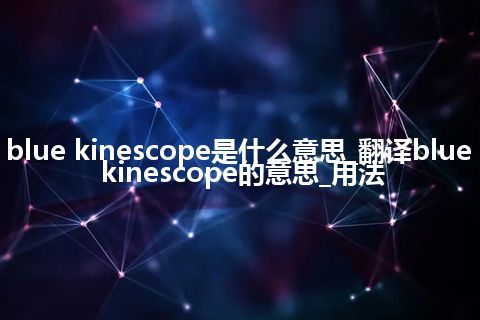 blue kinescope是什么意思_翻译blue kinescope的意思_用法