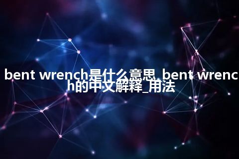bent wrench是什么意思_bent wrench的中文解释_用法