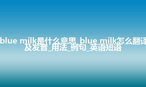 blue milk是什么意思_blue milk怎么翻译及发音_用法_例句_英语短语
