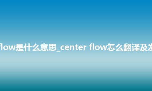 center flow是什么意思_center flow怎么翻译及发音_用法