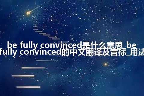 be fully convinced是什么意思_be fully convinced的中文翻译及音标_用法