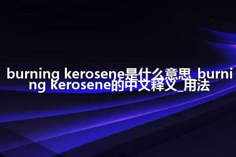 burning kerosene是什么意思_burning kerosene的中文释义_用法