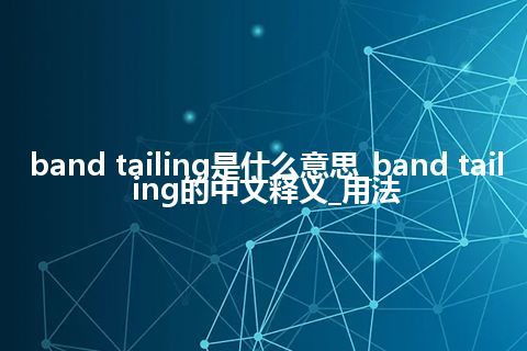 band tailing是什么意思_band tailing的中文释义_用法