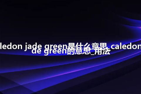 caledon jade green是什么意思_caledon jade green的意思_用法