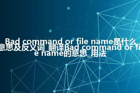 Bad command or file name是什么意思及反义词_翻译Bad command or file name的意思_用法