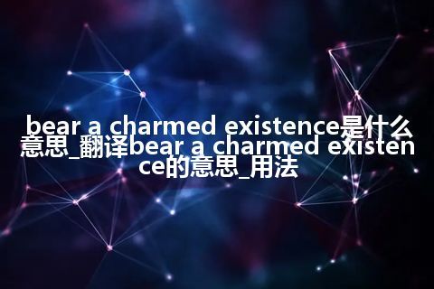 bear a charmed existence是什么意思_翻译bear a charmed existence的意思_用法