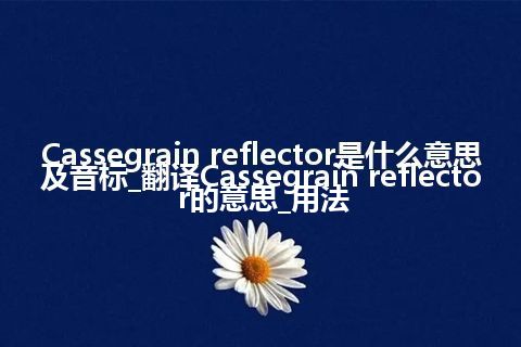 Cassegrain reflector是什么意思及音标_翻译Cassegrain reflector的意思_用法
