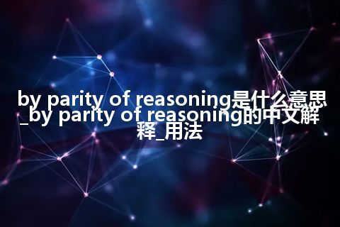 by parity of reasoning是什么意思_by parity of reasoning的中文解释_用法