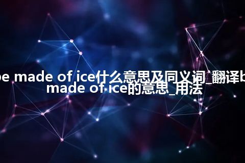 be made of ice什么意思及同义词_翻译be made of ice的意思_用法