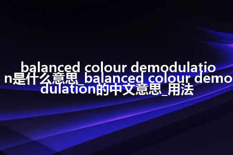 balanced colour demodulation是什么意思_balanced colour demodulation的中文意思_用法