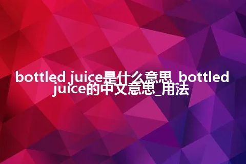 bottled juice是什么意思_bottled juice的中文意思_用法