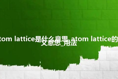 atom lattice是什么意思_atom lattice的中文意思_用法